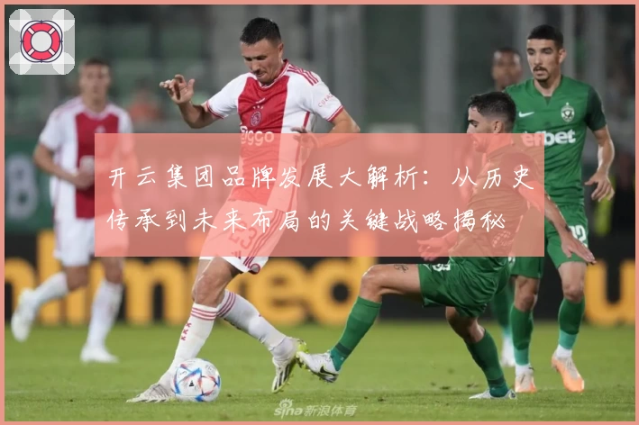 开云集团品牌发展大解析：从历史传承到未来布局的关键战略揭秘