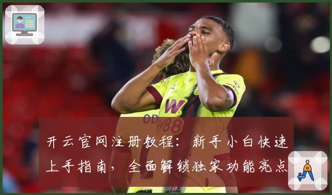 开云官网注册教程：新手小白快速上手指南，全面解锁独家功能亮点