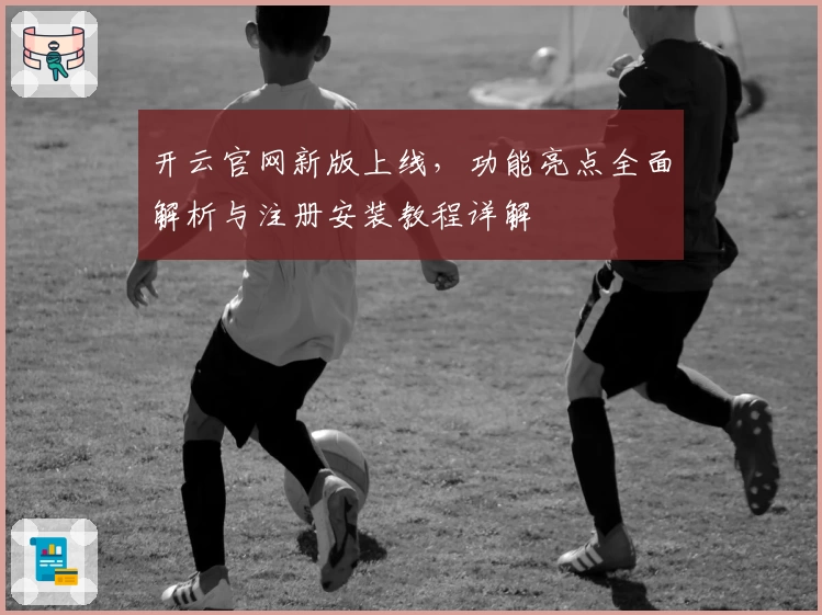 开云官网新版上线，功能亮点全面解析与注册安装教程详解