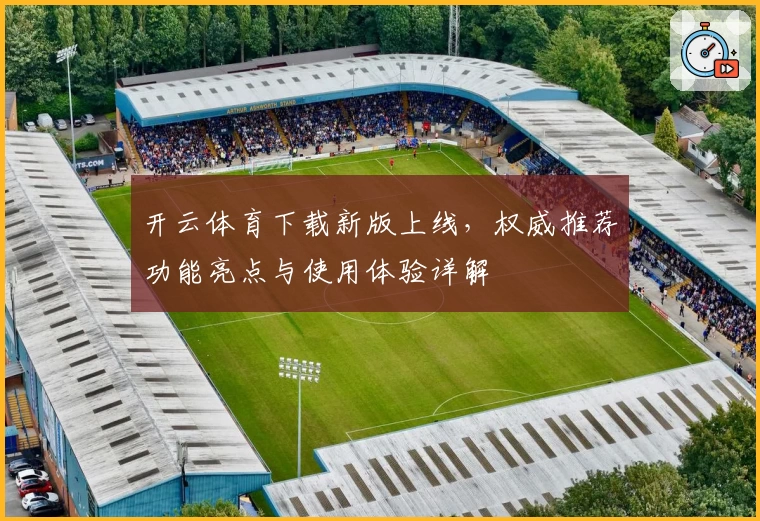 开云体育下载新版上线，权威推荐功能亮点与使用体验详解