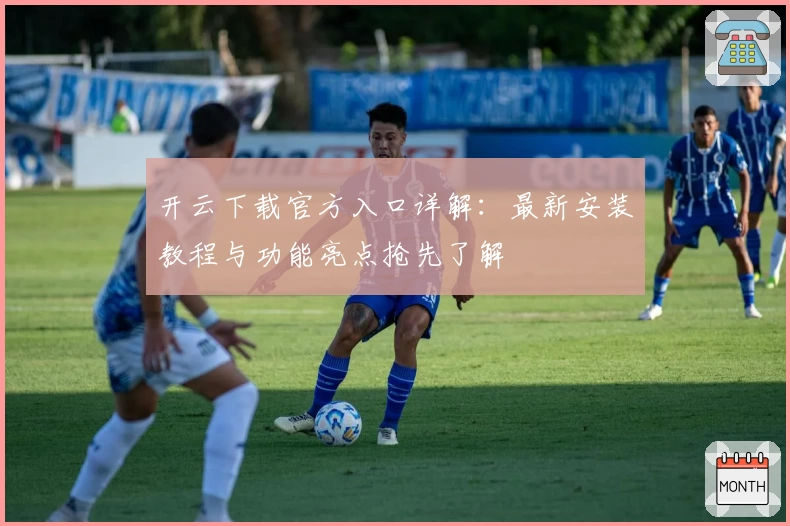 开云下载官方入口详解：最新安装教程与功能亮点抢先了解
