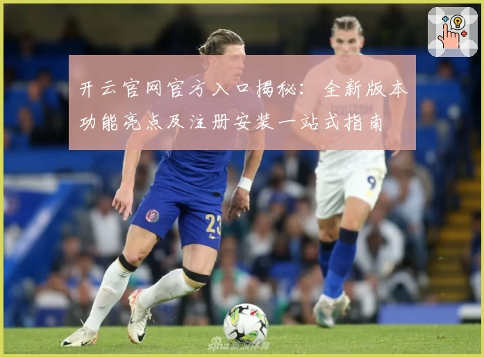 开云官网官方入口揭秘：全新版本功能亮点及注册安装一站式指南