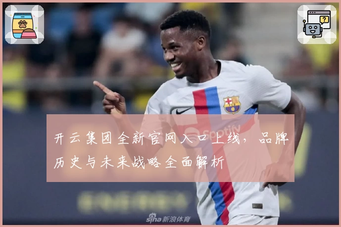 开云集团全新官网入口上线，品牌历史与未来战略全面解析
