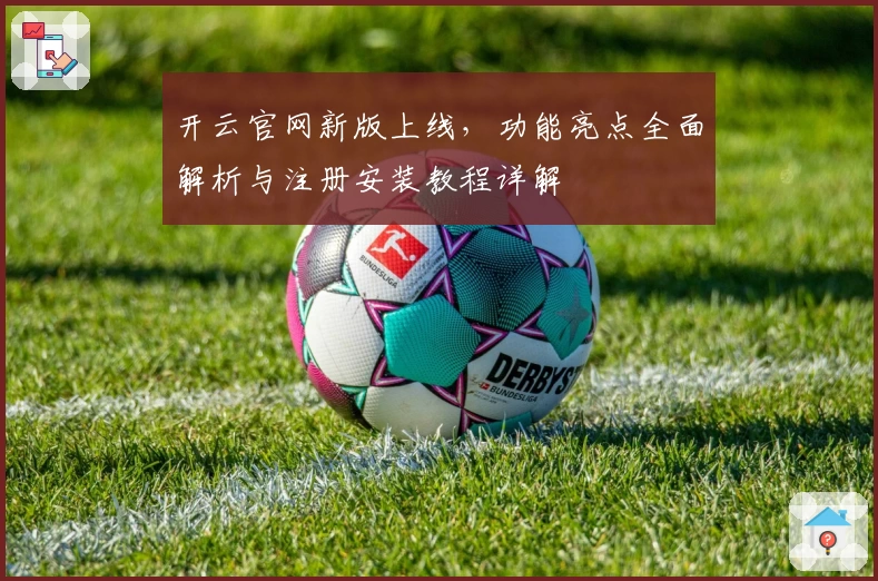 开云官网新版上线，功能亮点全面解析与注册安装教程详解