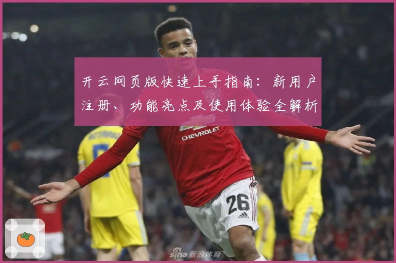 开云网页版快速上手指南：新用户注册、功能亮点及使用体验全解析