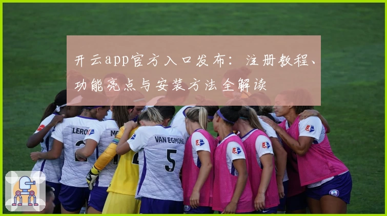 开云app官方入口发布：注册教程、功能亮点与安装方法全解读