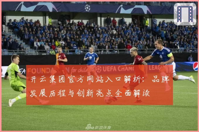 开云集团官方网站入口解析:品牌发展历程与创新亮点全面解读