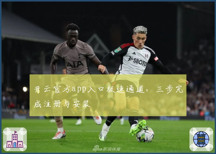 开云官方app入口极速通道,三步完成注册与安装
