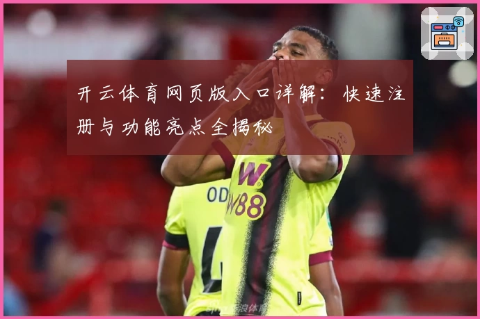 开云体育网页版入口详解：快速注册与功能亮点全揭秘