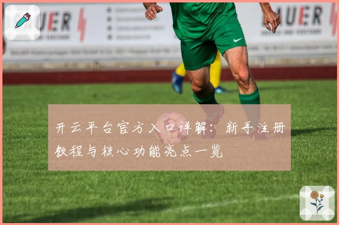 开云平台官方入口详解：新手注册教程与核心功能亮点一览