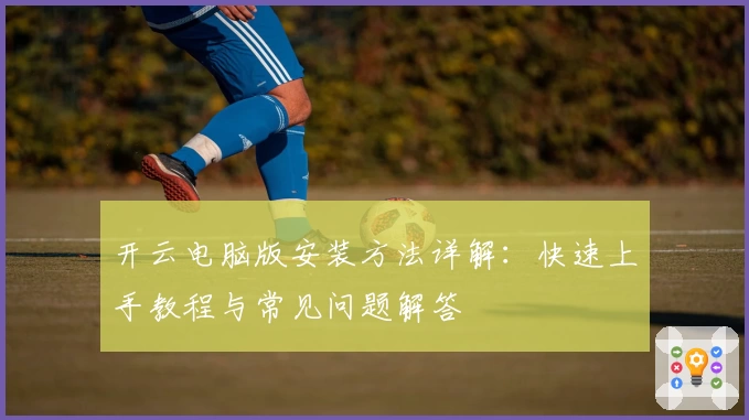 开云电脑版安装方法详解：快速上手教程与常见问题解答