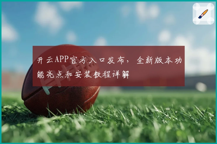 开云APP官方入口发布，全新版本功能亮点和安装教程详解