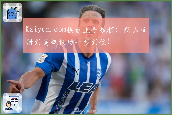 Kaiyun.com快速上手教程：新人注册到高级技巧一步到位！