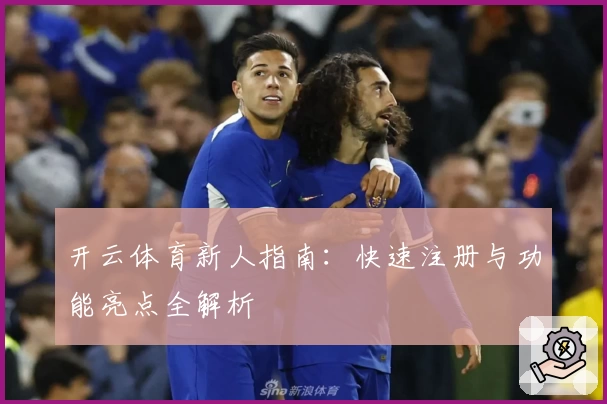 开云体育新人指南：快速注册与功能亮点全解析