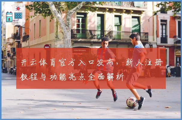 开云体育官方入口发布，新人注册教程与功能亮点全面解析