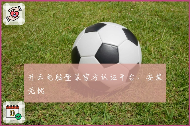 开云电脑登录官方认证平台，安装无忧