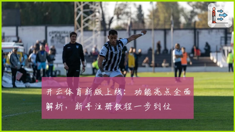 开云体育新版上线：功能亮点全面解析，新手注册教程一步到位