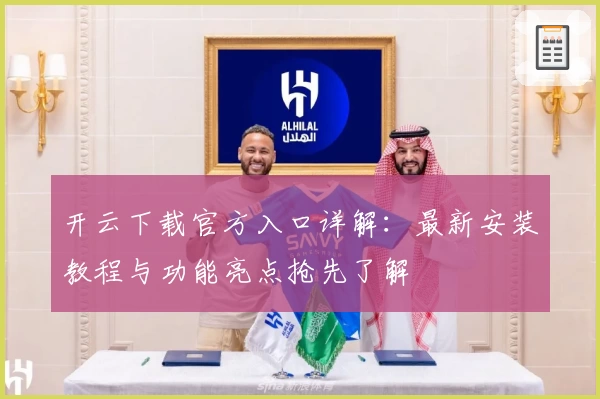 开云下载官方入口详解：最新安装教程与功能亮点抢先了解