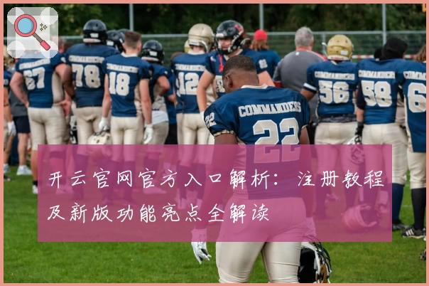 开云官网官方入口解析:注册教程及新版功能亮点全解读