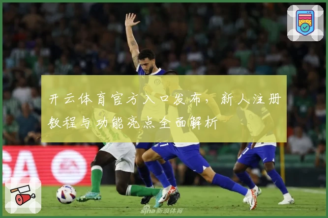 开云体育官方入口发布，新人注册教程与功能亮点全面解析