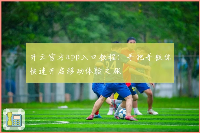 开云官方app入口教程：手把手教你快速开启移动体验之旅