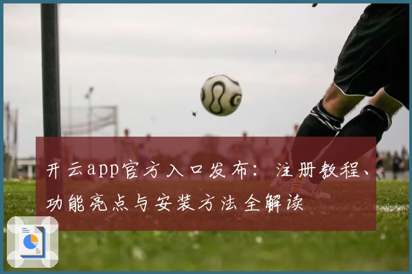 开云app官方入口发布：注册教程、功能亮点与安装方法全解读