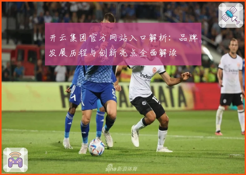 开云集团官方网站入口解析：品牌发展历程与创新亮点全面解读