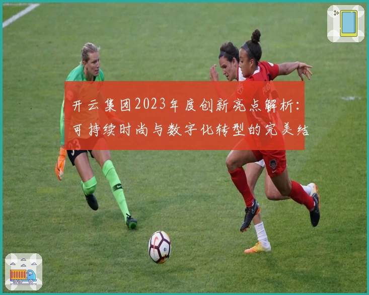 开云集团2023年度创新亮点解析：可持续时尚与数字化转型的完美结合