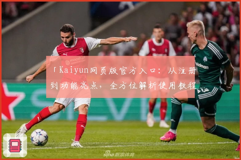「Kaiyun网页版官方入口：从注册到功能亮点，全方位解析使用教程」