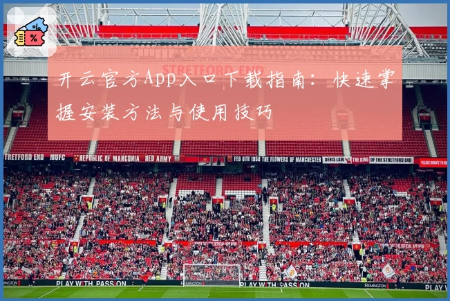 开云官方App入口下载指南：快速掌握安装方法与使用技巧