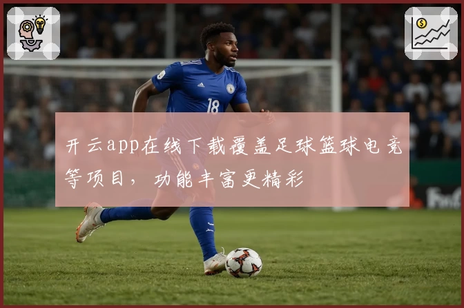 开云app在线下载覆盖足球篮球电竞等项目，功能丰富更精彩