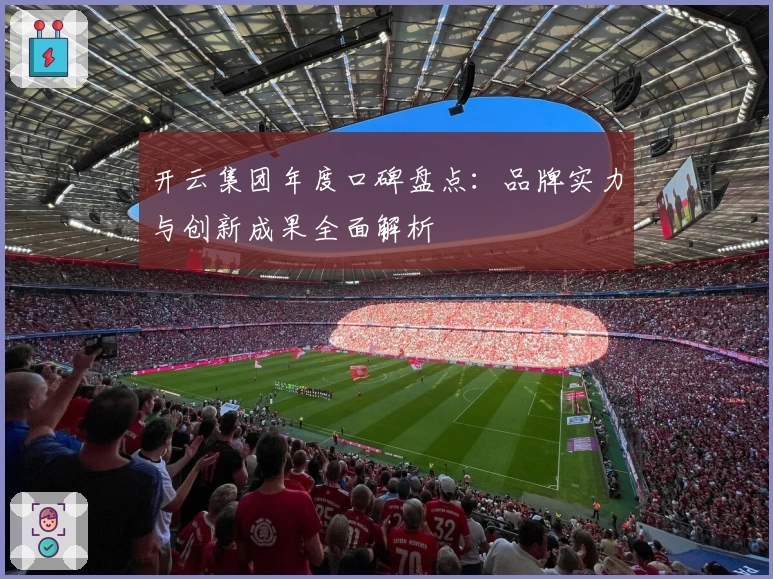 开云集团年度口碑盘点：品牌实力与创新成果全面解析