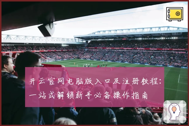 开云官网电脑版入口及注册教程:一站式解锁新手必备操作指南