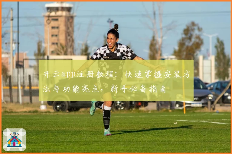 开云app注册教程：快速掌握安装方法与功能亮点，新手必备指南
