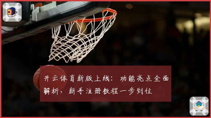 开云体育新版上线：功能亮点全面解析，新手注册教程一步到位