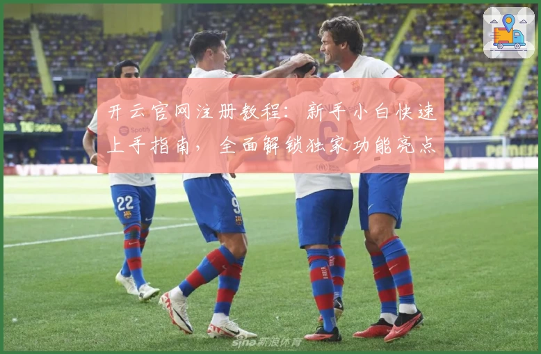 开云官网注册教程：新手小白快速上手指南，全面解锁独家功能亮点