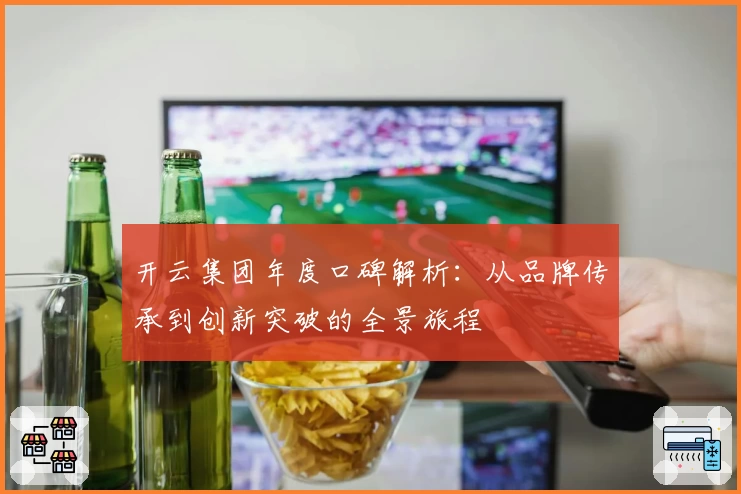 开云集团年度口碑解析：从品牌传承到创新突破的全景旅程