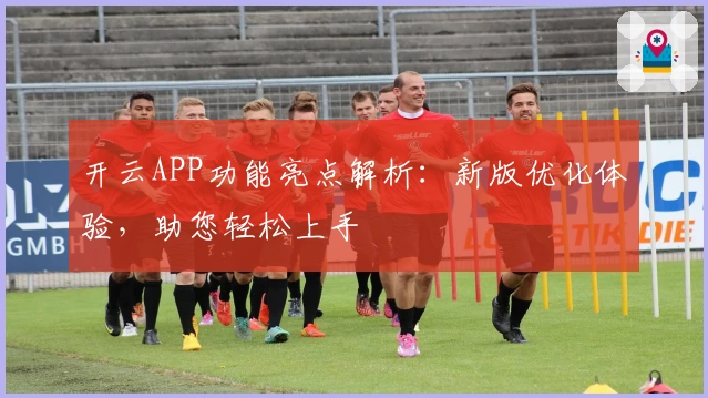 开云APP功能亮点解析：新版优化体验，助您轻松上手
