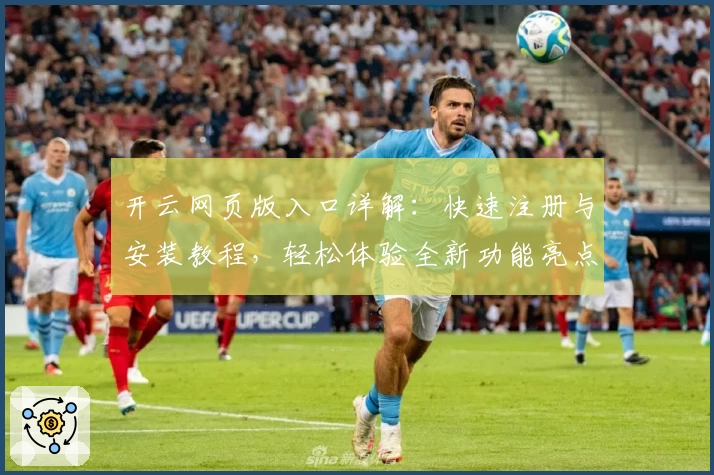 开云网页版入口详解：快速注册与安装教程，轻松体验全新功能亮点