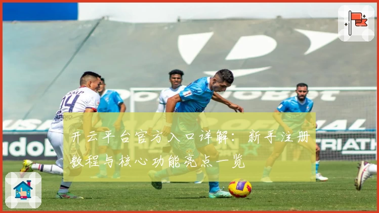 开云平台官方入口详解：新手注册教程与核心功能亮点一览