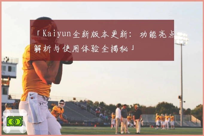 「Kaiyun全新版本更新：功能亮点解析与使用体验全揭秘」