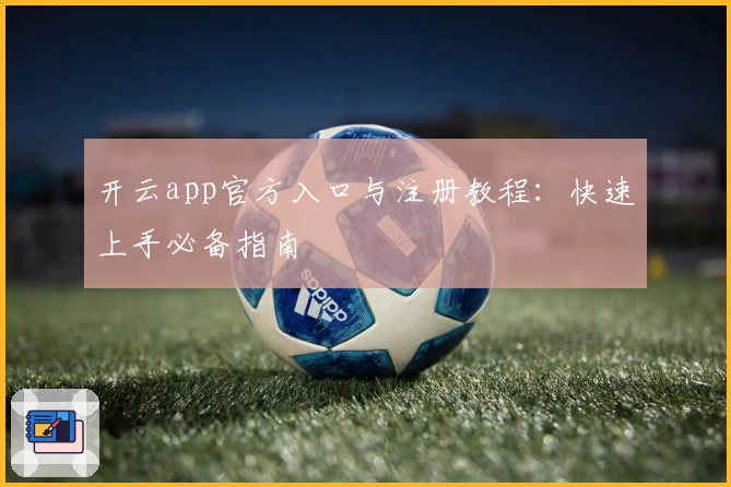 开云app官方入口与注册教程：快速上手必备指南