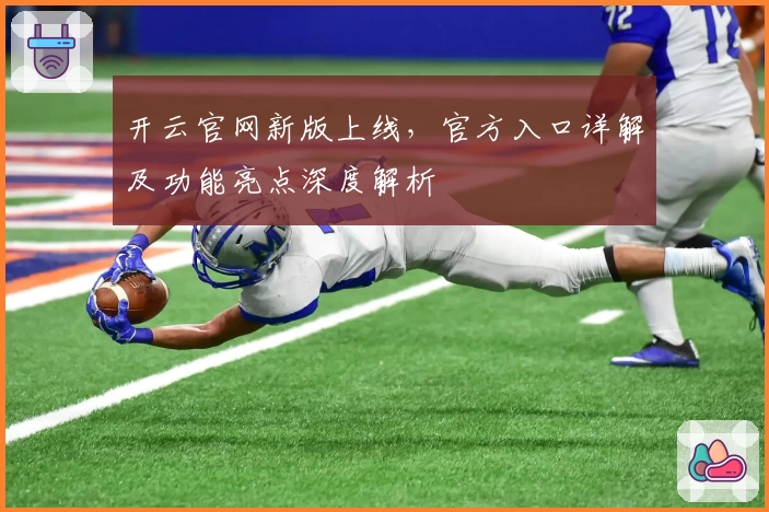 开云官网新版上线，官方入口详解及功能亮点深度解析