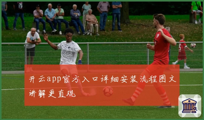 开云app官方入口详细安装流程图文讲解更直观
