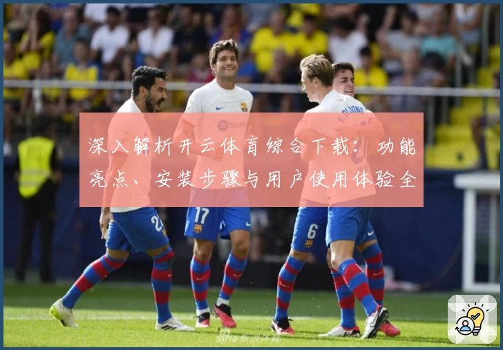 深入解析开云体育综合下载：功能亮点、安装步骤与用户使用体验全指南
