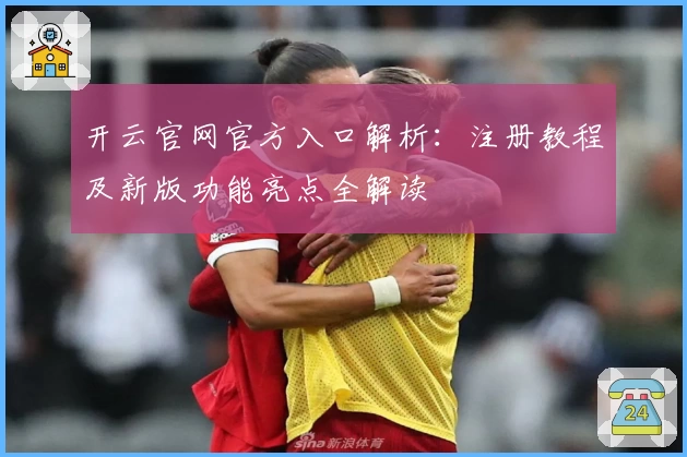 开云官网官方入口解析：注册教程及新版功能亮点全解读