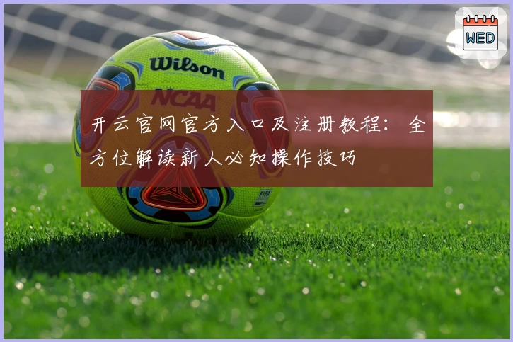 开云官网官方入口及注册教程：全方位解读新人必知操作技巧