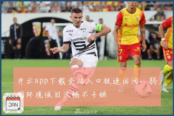 开云app下载全站入口极速访问，弱网环境依旧流畅不卡顿