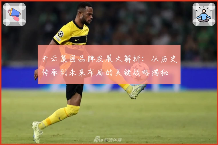 开云集团品牌发展大解析：从历史传承到未来布局的关键战略揭秘